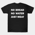 No Bread. No Water. Just Meat! T-Shirt