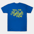 Roll The Highlight Film! T-Shirt