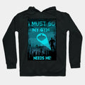 I Must Go My Gym Needs Me Hoodie