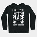 I Hate You, I Hate This Place, See You Tomorrow Hoodie