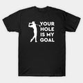 Your Hole Is My Goal T-Shirt