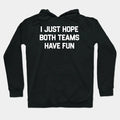 I-Just-Hope-Both-Teams-Have-Fun Hoodie